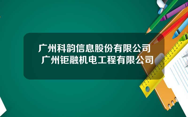 广州科韵信息股份有限公司 广州钜融机电工程有限公司